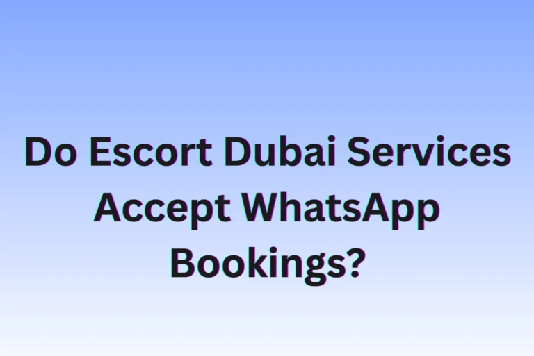Do Escort Dubai Services Accept WhatsApp Bookings?